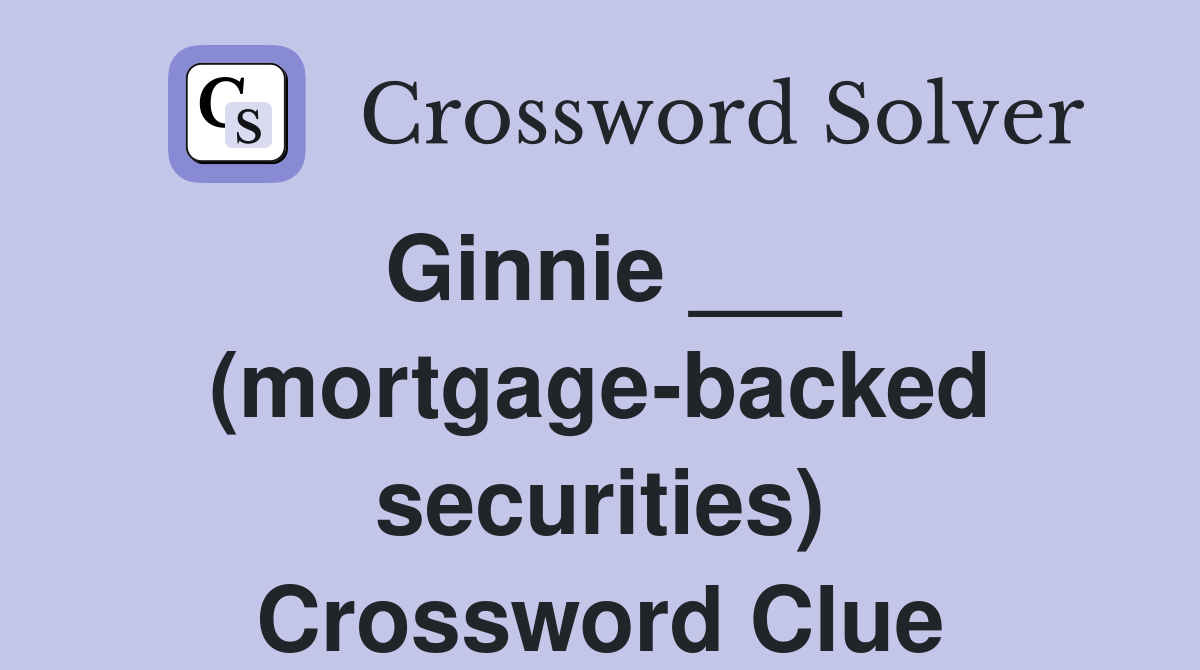 Ginnie ___ (mortgage-backed securities) Crossword Clue