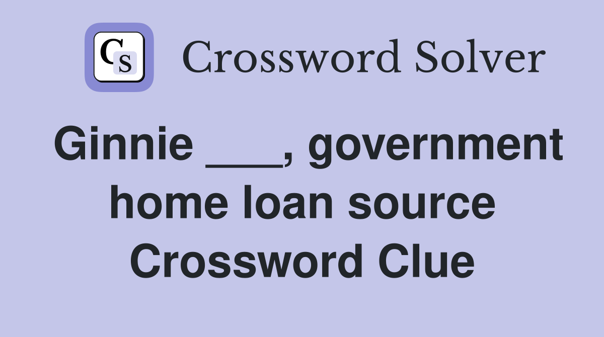 Ginnie ___, government home loan source Crossword Clue