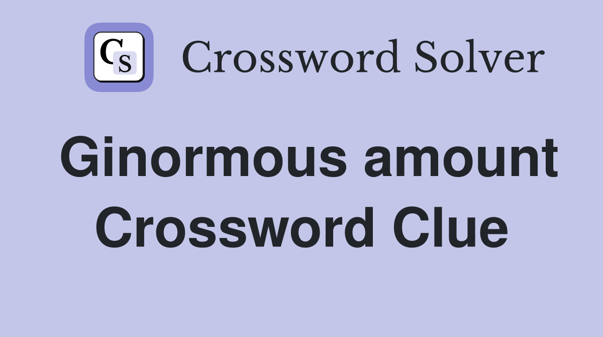 Ginormous amount Crossword Clue