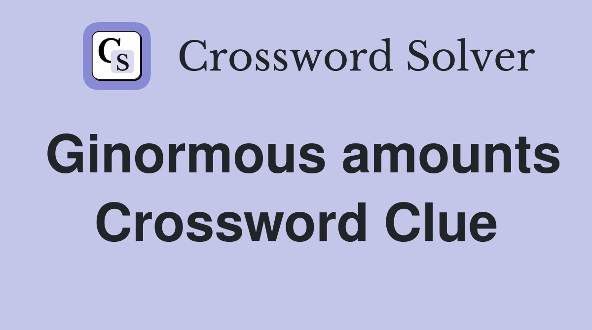 Ginormous amounts Crossword Clue