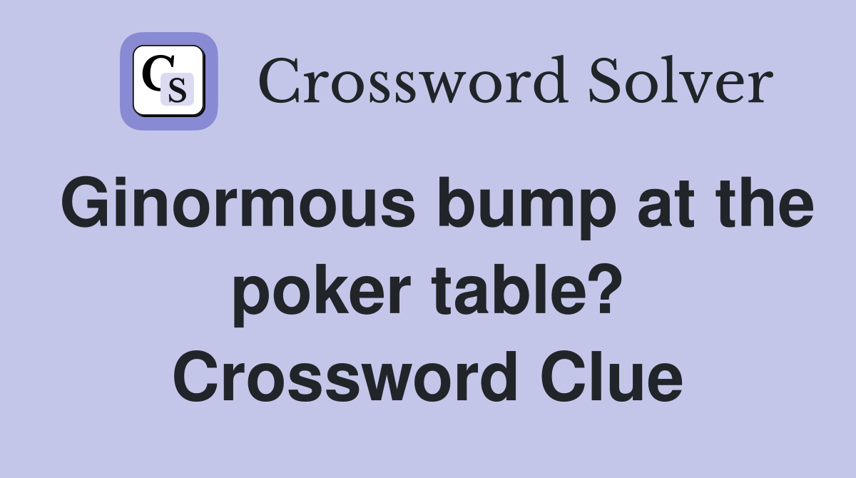 Ginormous bump at the poker table? Crossword Clue