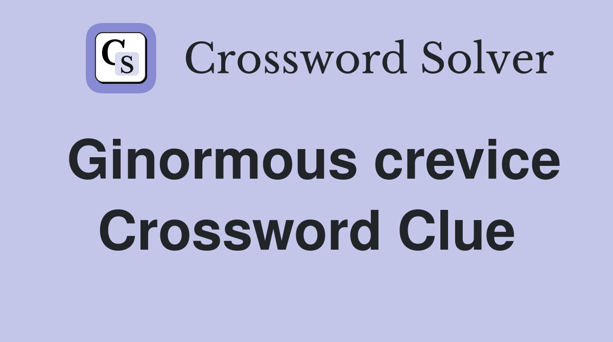 Ginormous crevice Crossword Clue