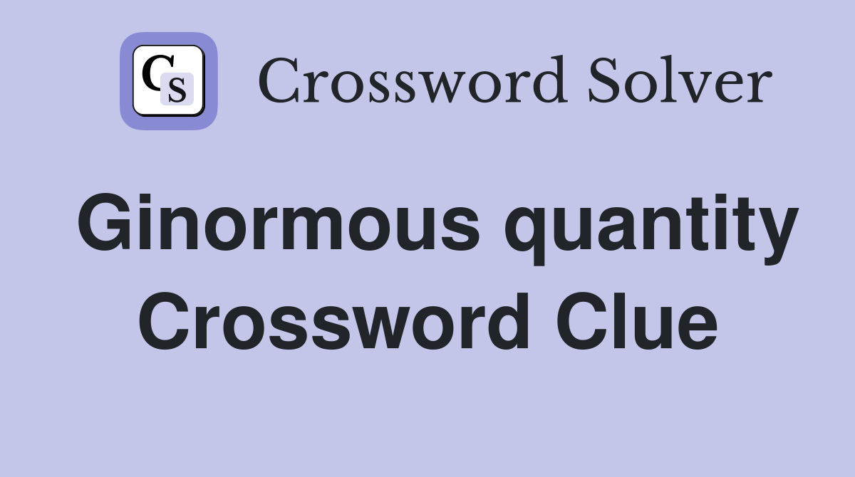 Ginormous quantity Crossword Clue