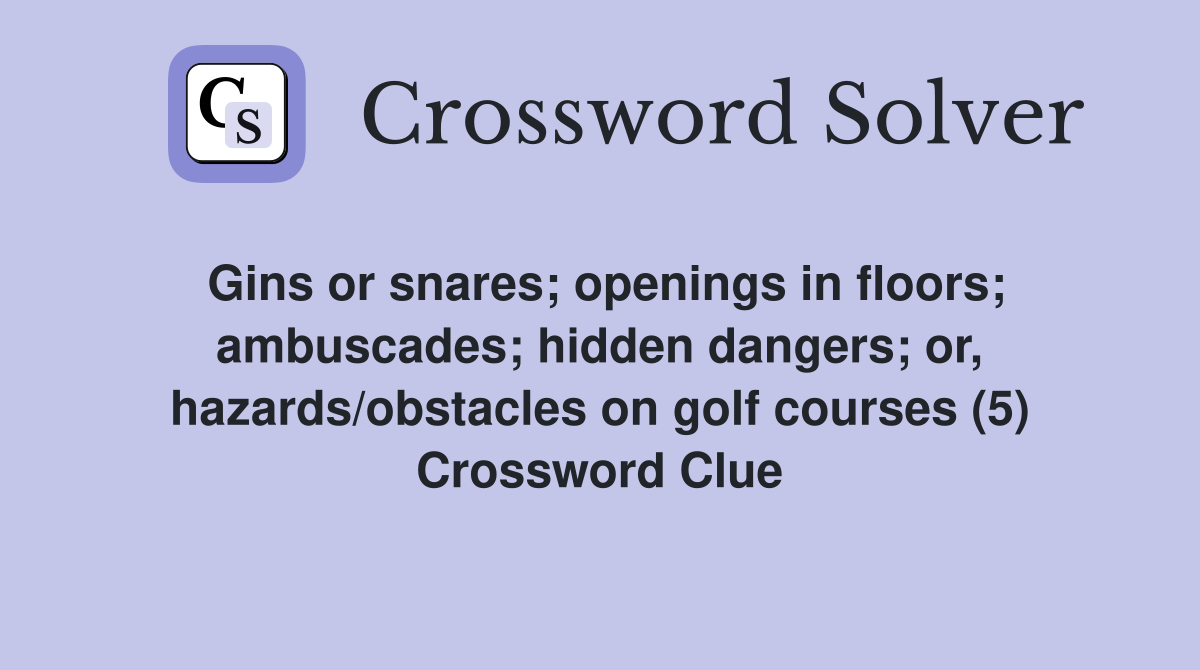Gins or snares; openings in floors; ambuscades; hidden dangers; or, hazards/obstacles on golf courses (5) Crossword Clue