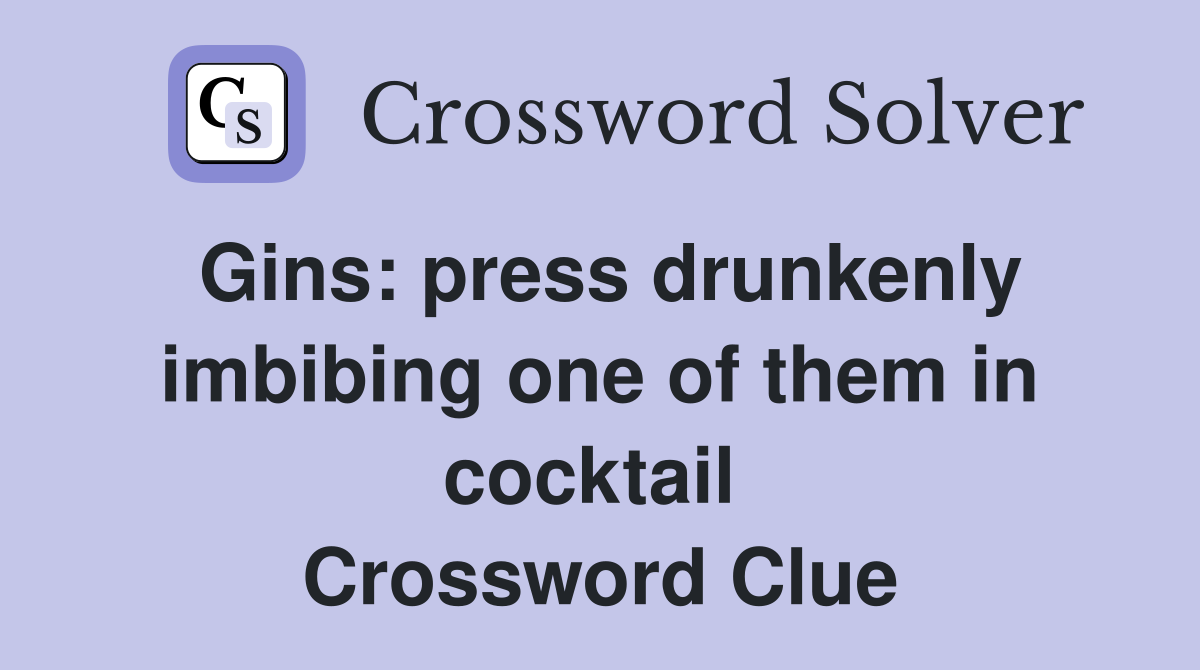 Gins: press drunkenly imbibing one of them in cocktail  Crossword Clue