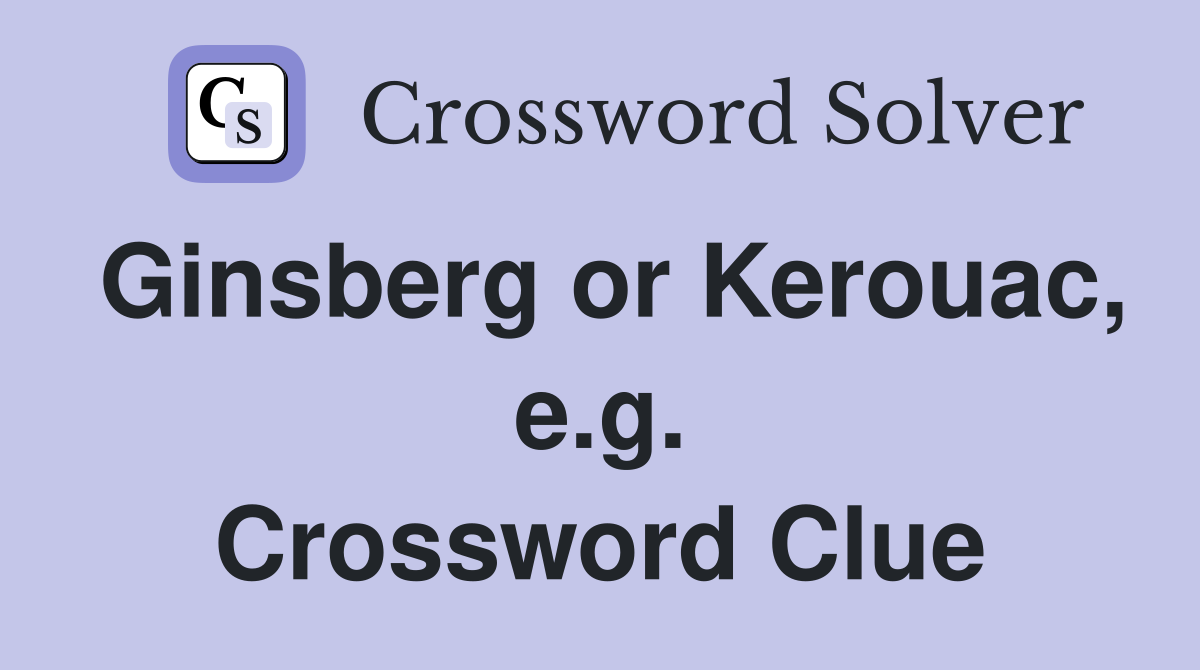 Ginsberg or Kerouac, e.g. Crossword Clue