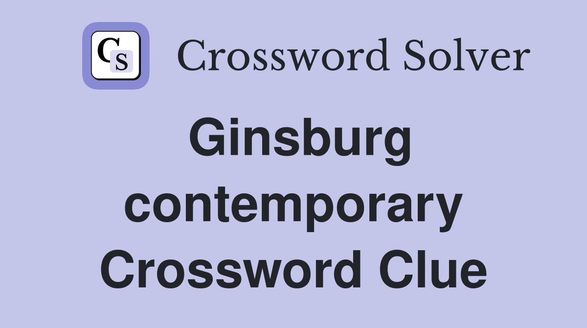 Ginsburg contemporary Crossword Clue