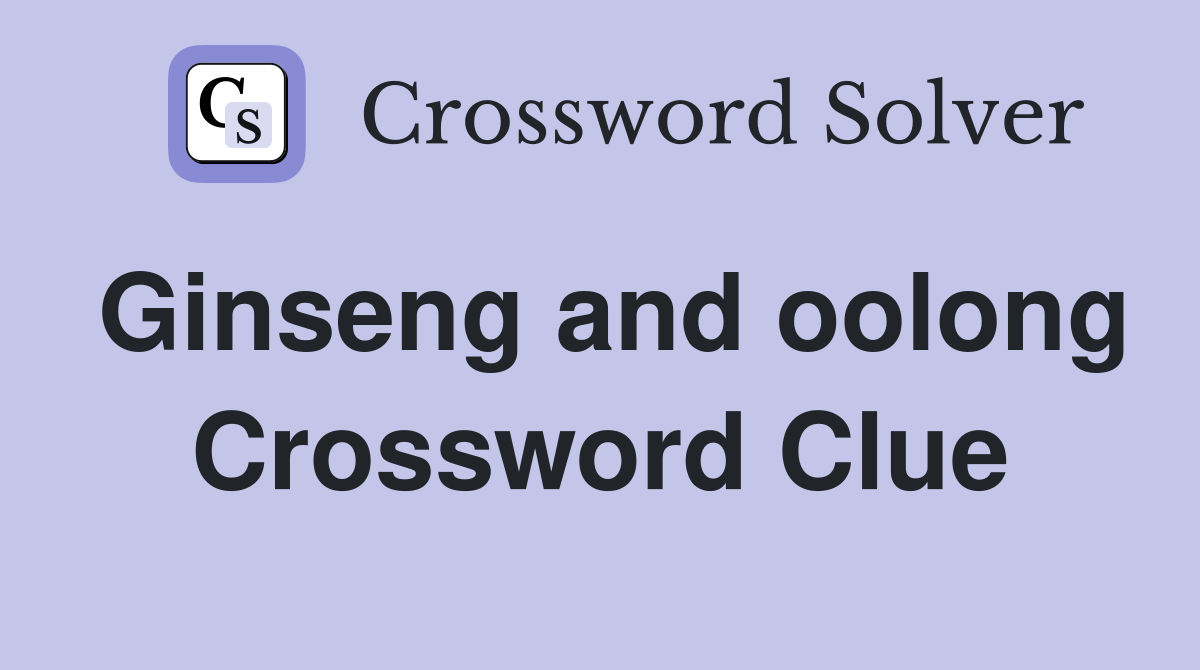 Ginseng and oolong Crossword Clue