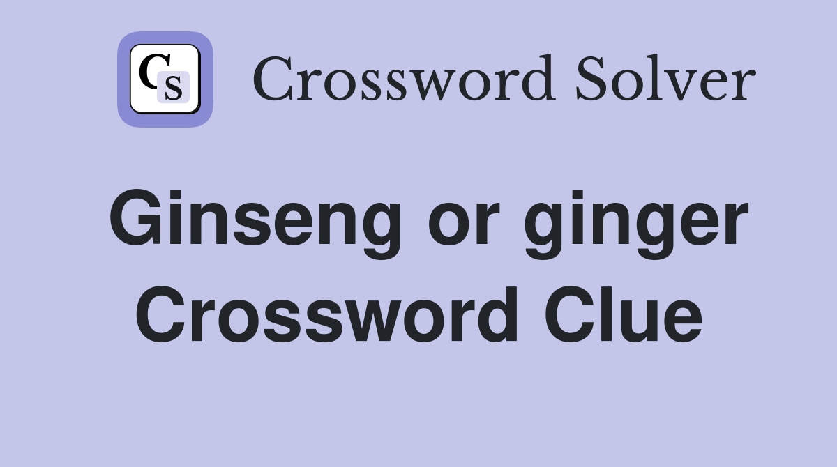 Ginseng or ginger Crossword Clue