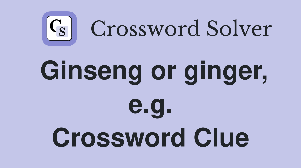 Ginseng or ginger, e.g. Crossword Clue