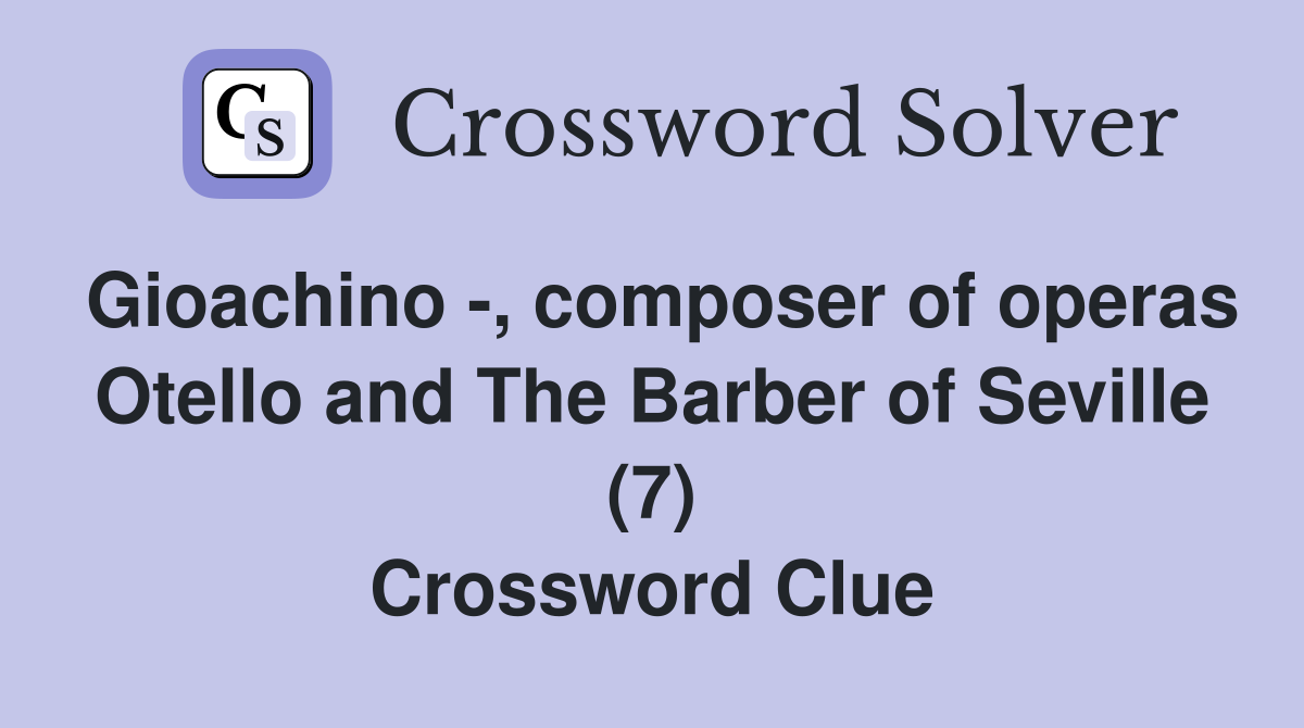 Gioachino -, composer of operas Otello and The Barber of Seville (7) Crossword Clue