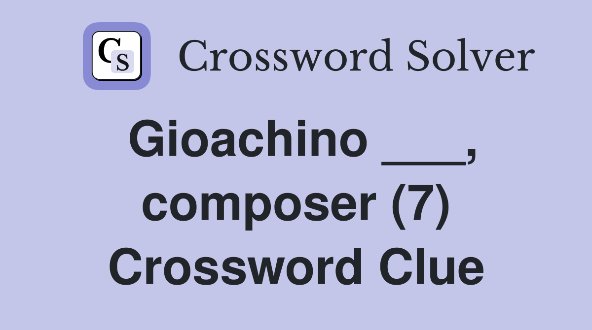 Gioachino ___, composer (7) Crossword Clue