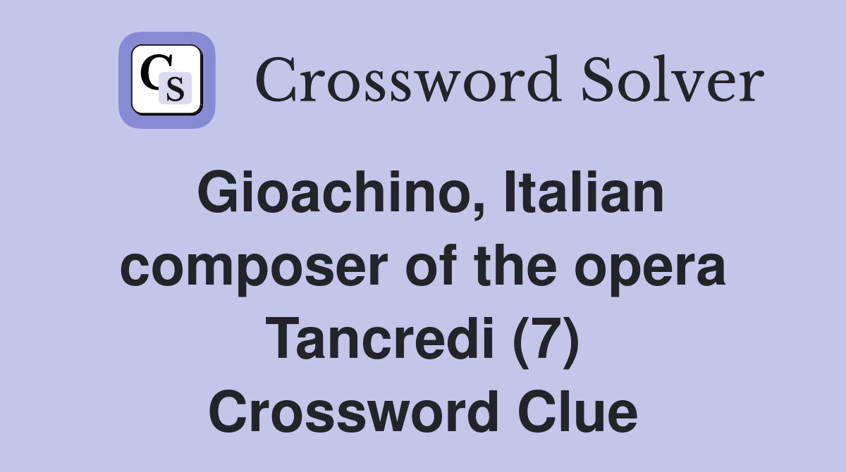 Gioachino, Italian composer of the opera Tancredi (7) Crossword Clue