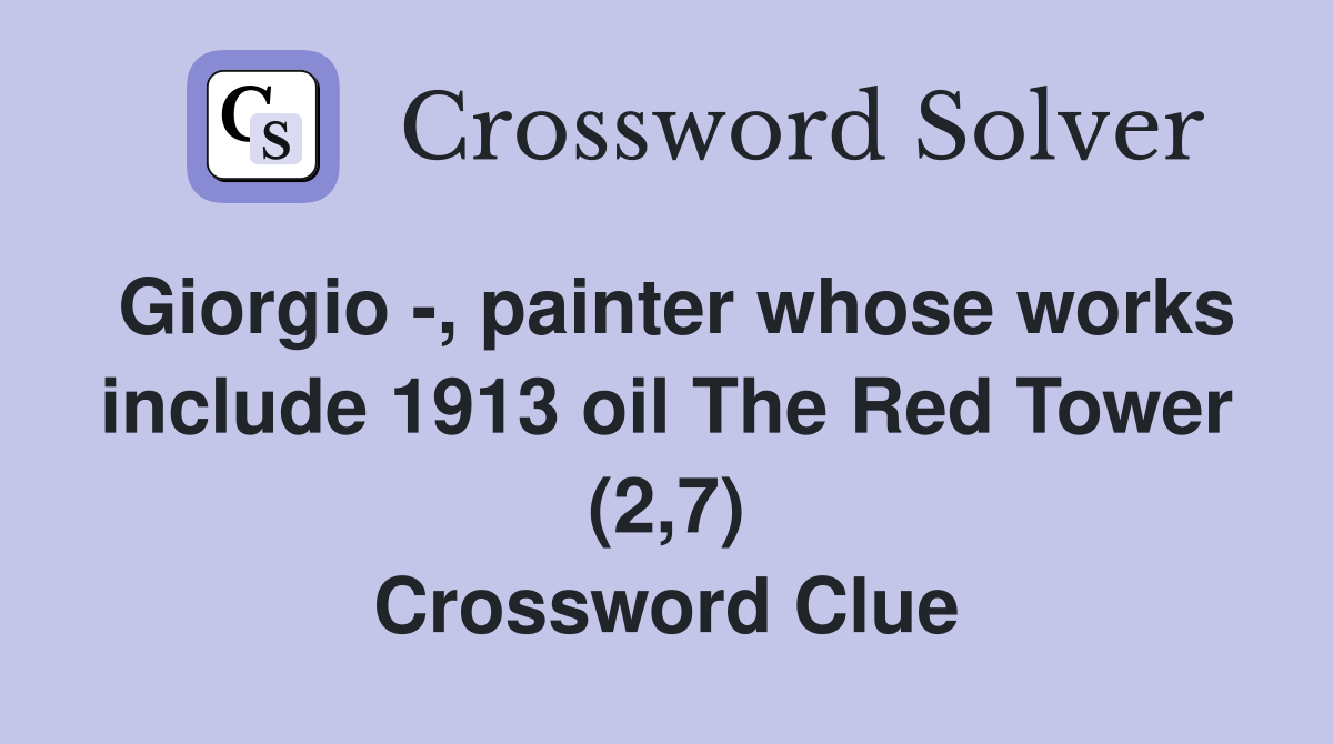 Giorgio -, painter whose works include 1913 oil The Red Tower (2,7) Crossword Clue