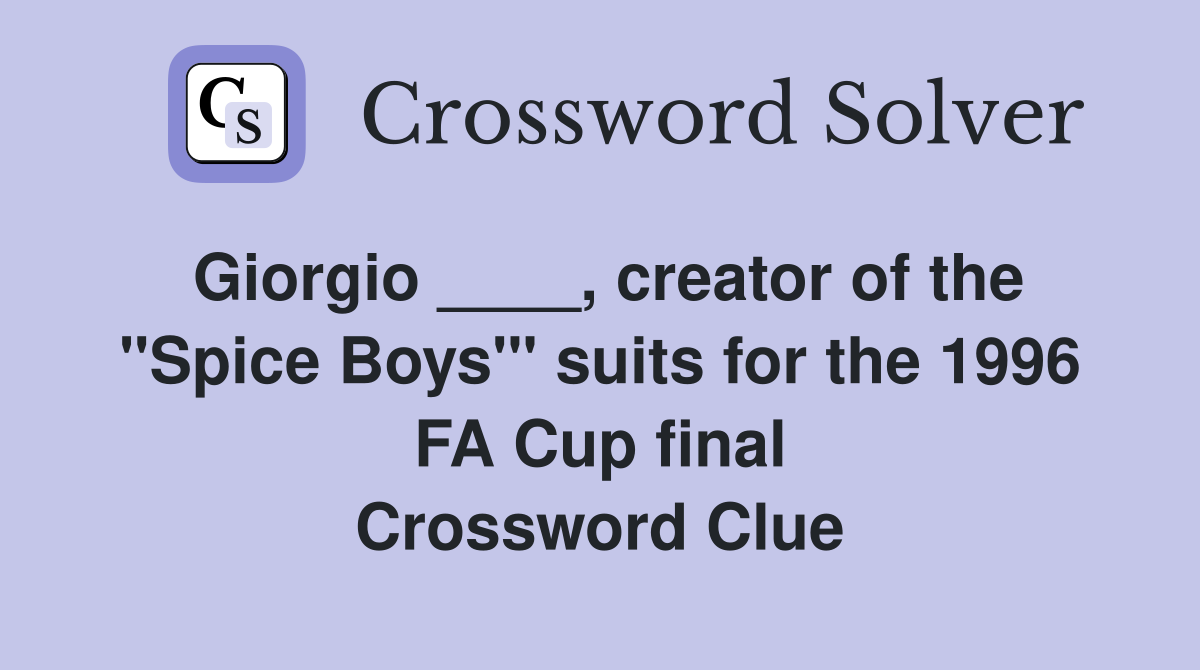 Giorgio ____, creator of the "Spice Boys'" suits for the 1996 FA Cup final Crossword Clue