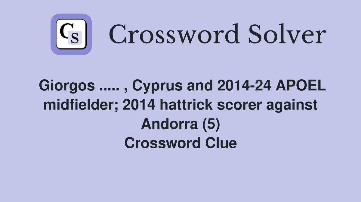 Giorgos ..... , Cyprus and 2014-24 APOEL midfielder; 2014 hattrick scorer against Andorra (5) Crossword Clue