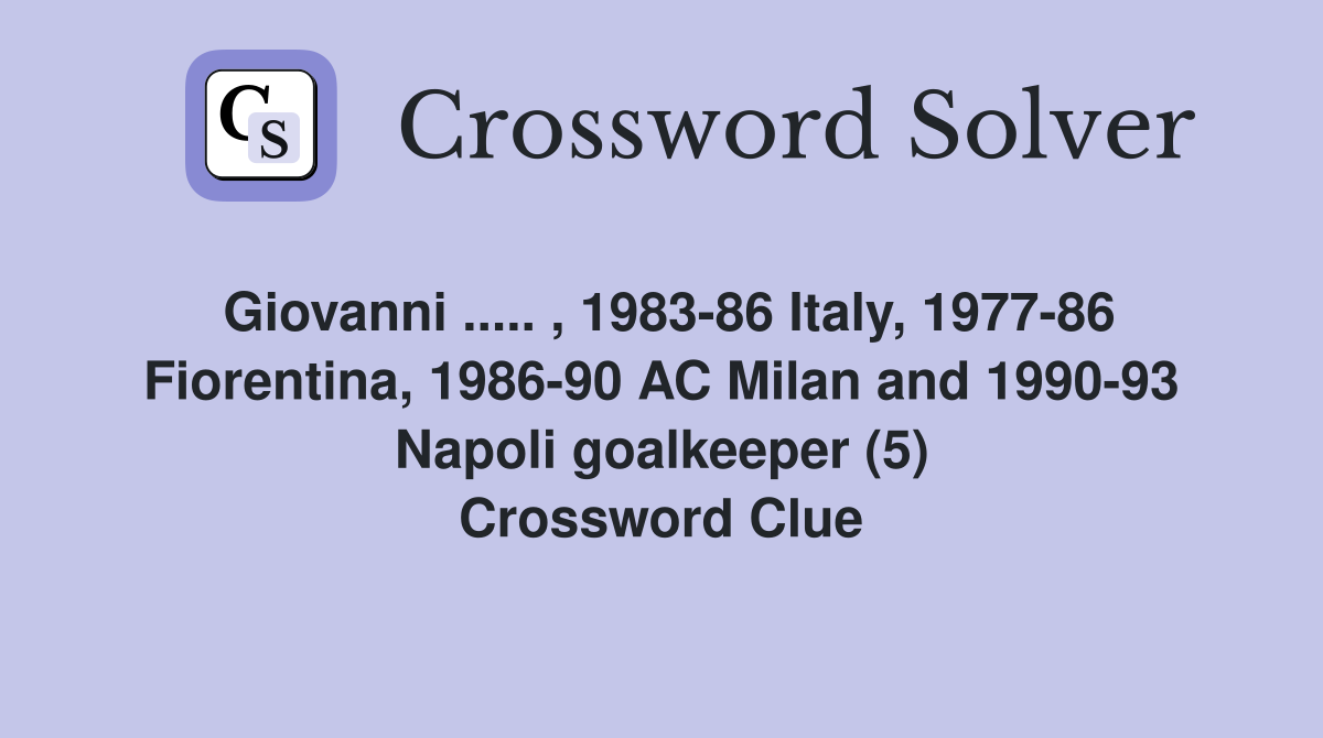 Giovanni ..... , 1983-86 Italy, 1977-86 Fiorentina, 1986-90 AC Milan and 1990-93 Napoli goalkeeper (5) Crossword Clue