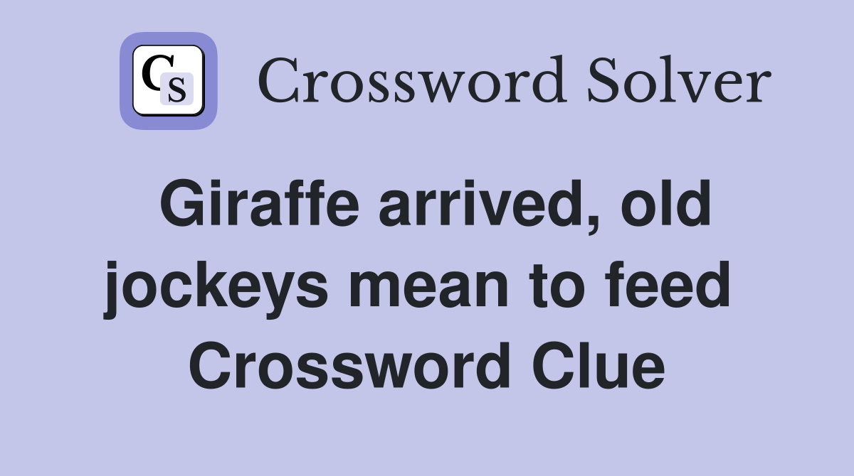 Giraffe arrived, old jockeys mean to feed  Crossword Clue