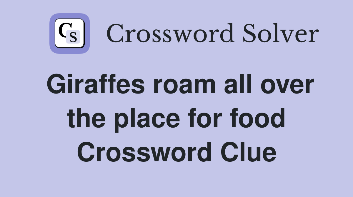Giraffes roam all over the place for food Crossword Clue