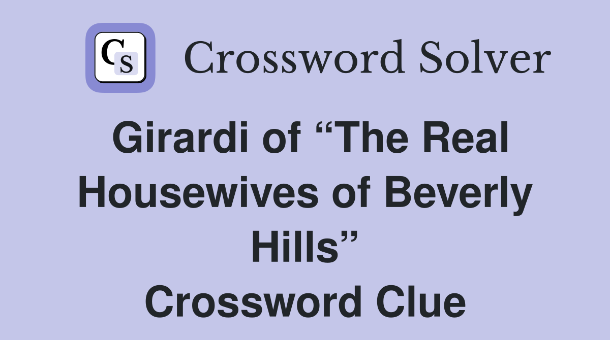 Girardi of “The Real Housewives of Beverly Hills” Crossword Clue