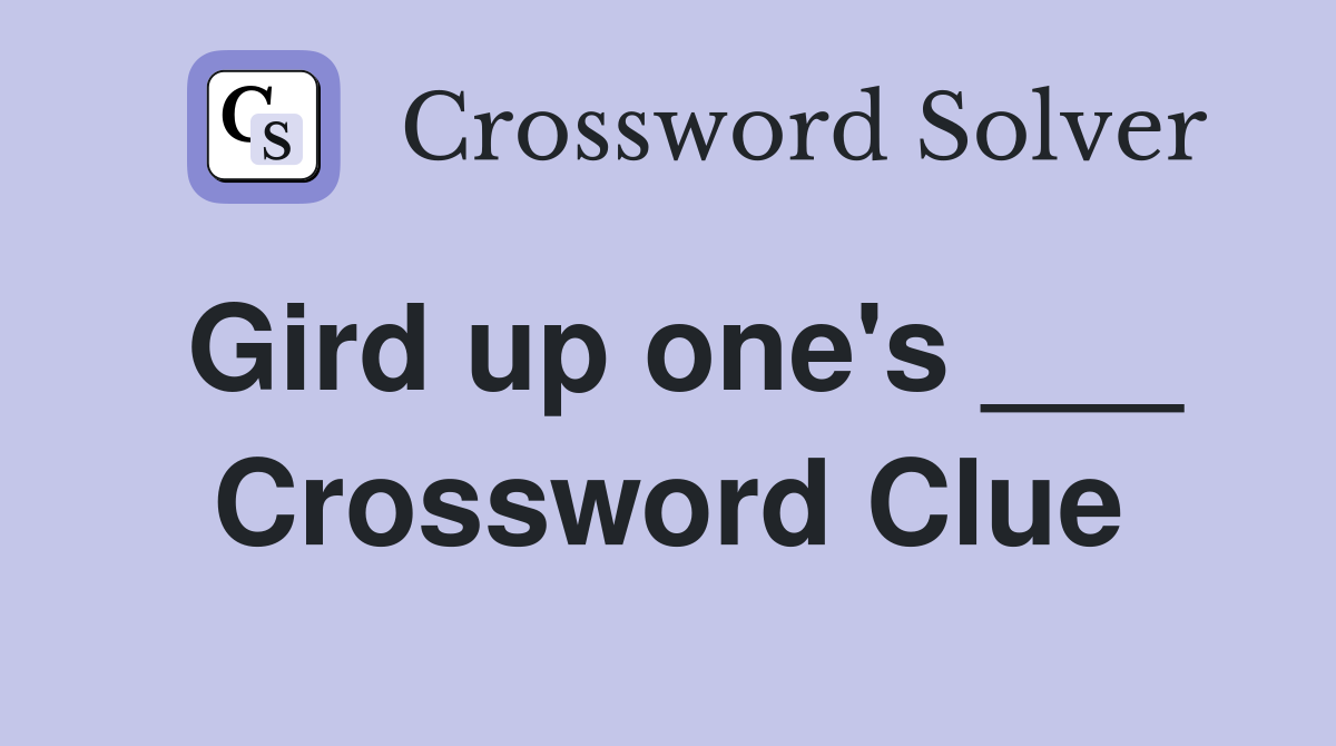 Gird up one's ___ Crossword Clue