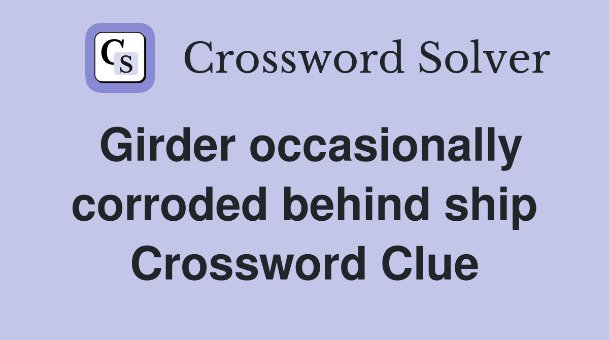 Girder occasionally corroded behind ship Crossword Clue