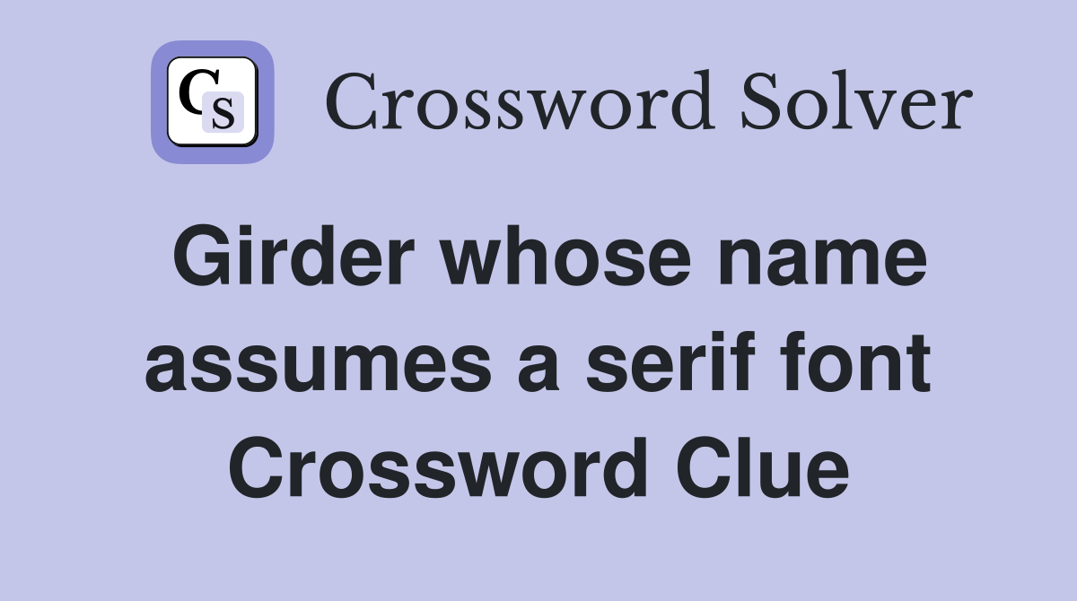 Girder whose name assumes a serif font Crossword Clue