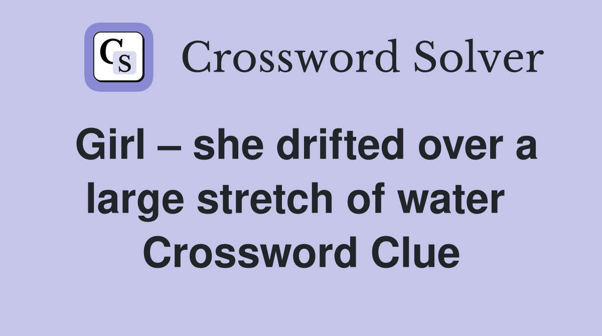 Girl – she drifted over a large stretch of water  Crossword Clue