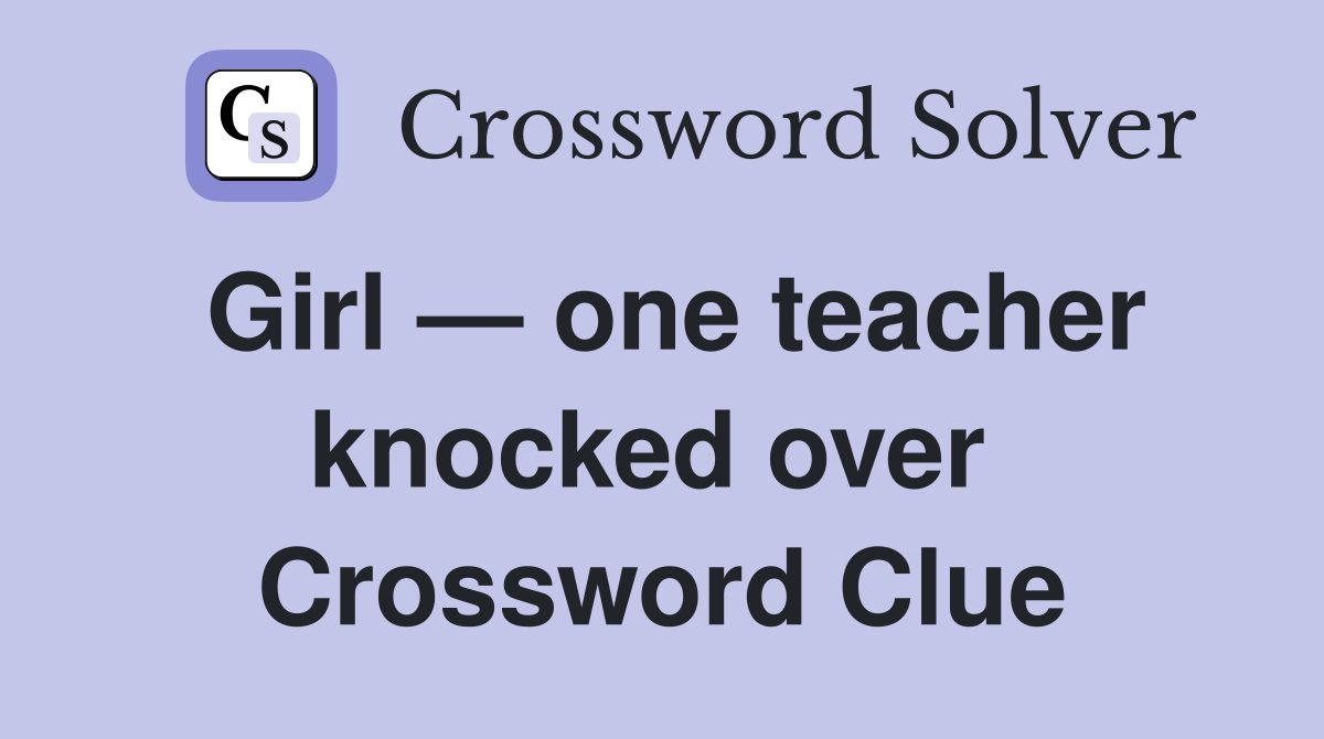 Girl — one teacher knocked over  Crossword Clue