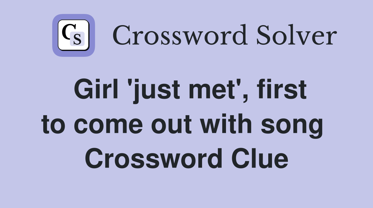 Girl 'just met', first to come out with song  Crossword Clue