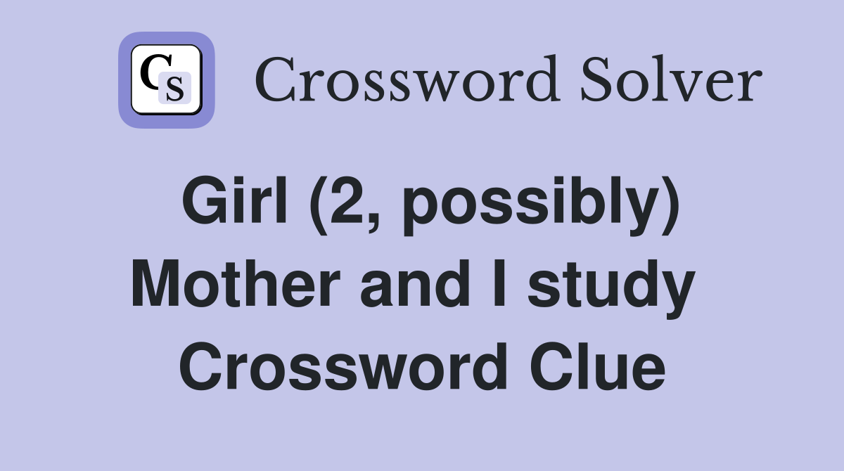 Girl (2, possibly) Mother and I study  Crossword Clue