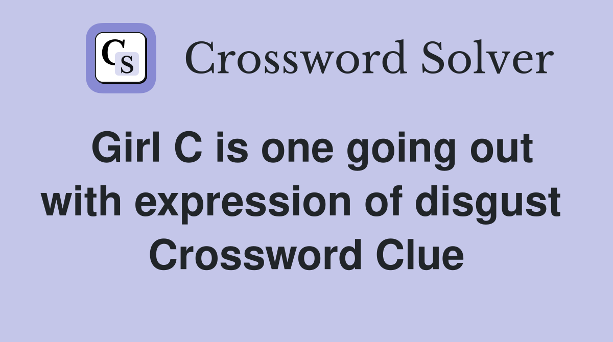 Girl C is one going out with expression of disgust  Crossword Clue