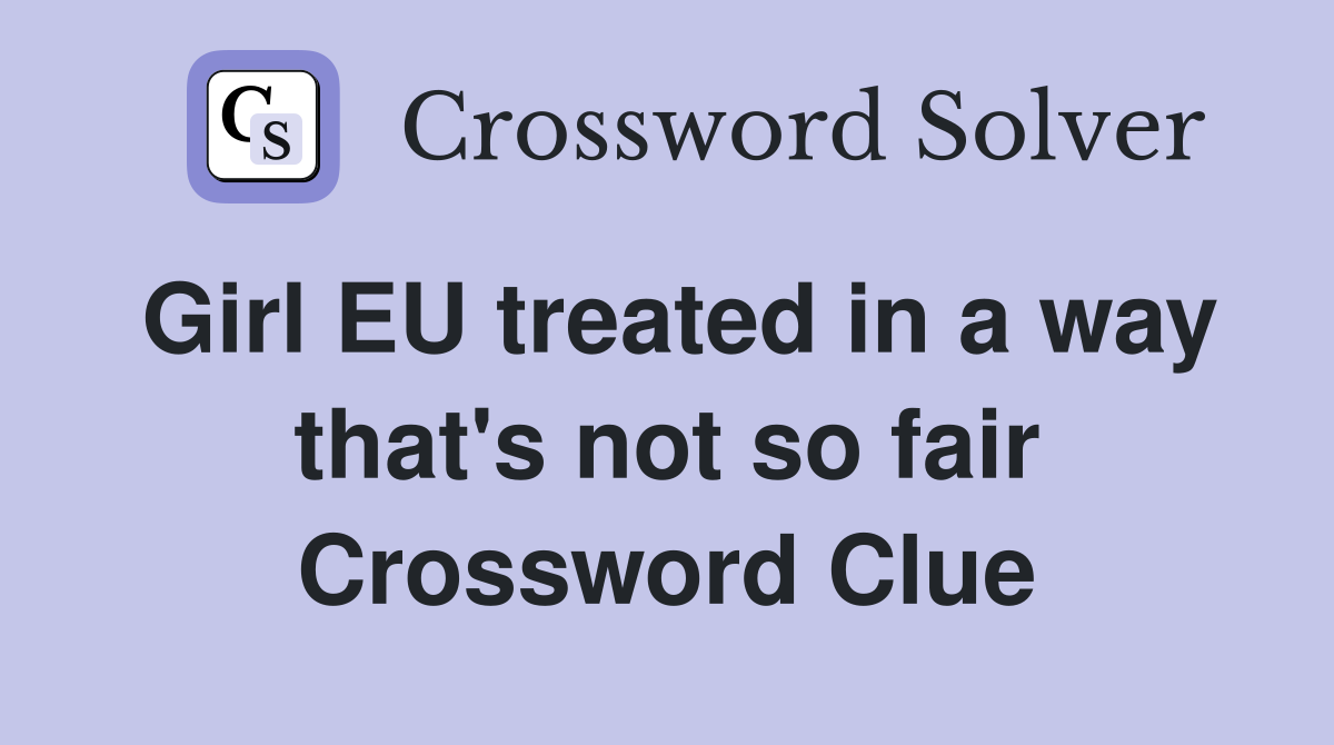 Girl EU treated in a way that's not so fair Crossword Clue