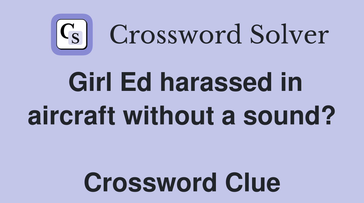 Girl Ed harassed in aircraft without a sound?  Crossword Clue