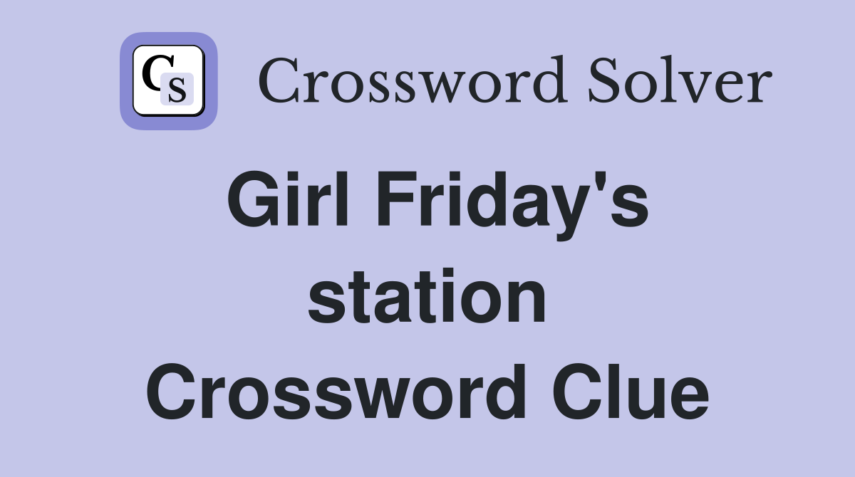 Girl Friday's station Crossword Clue