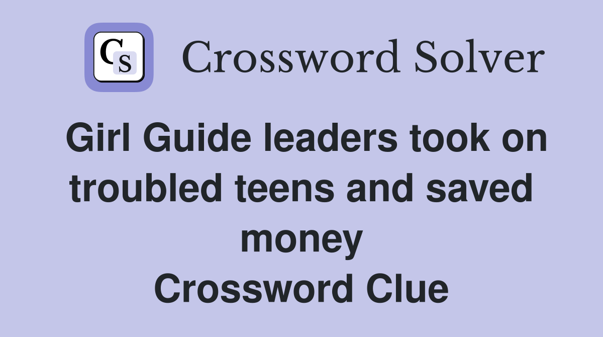 Girl Guide leaders took on troubled teens and saved money Crossword Clue