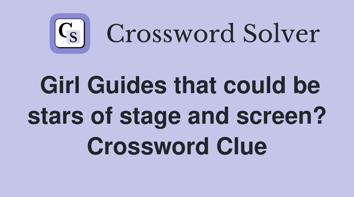 Girl Guides that could be stars of stage and screen? Crossword Clue