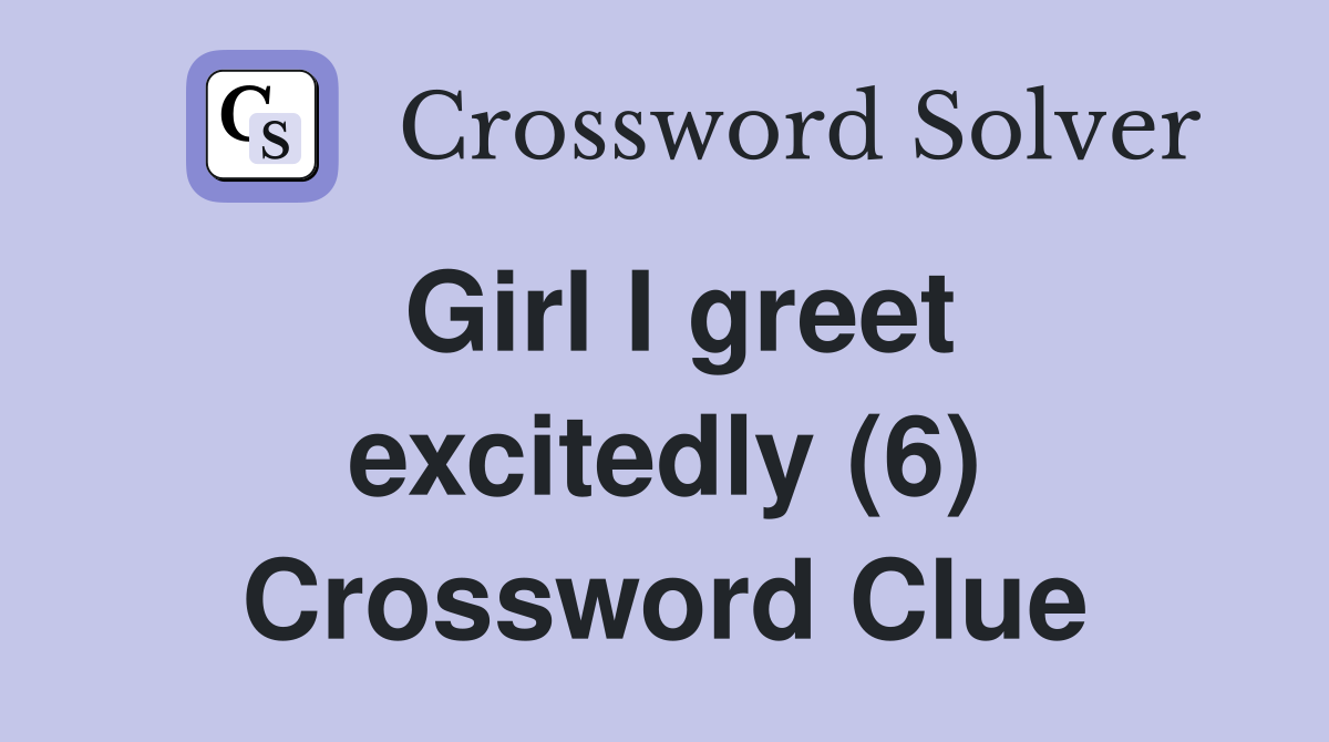 Girl I greet excitedly (6) Crossword Clue
