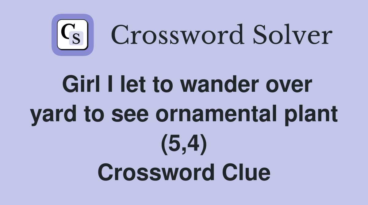 Girl I let to wander over yard to see ornamental plant (5,4) Crossword Clue