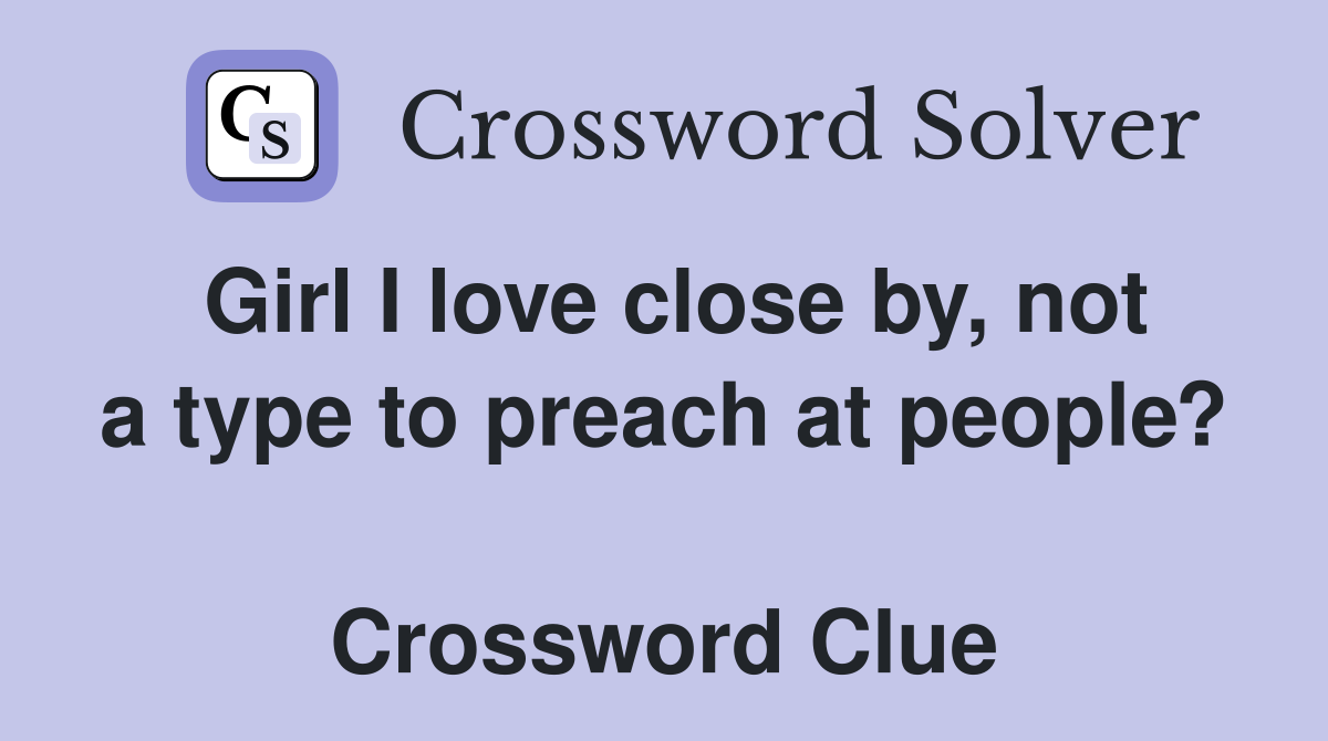 Girl I love close by, not a type to preach at people?  Crossword Clue