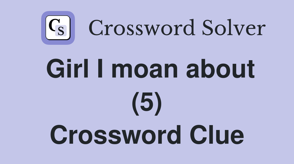 Girl I moan about (5) Crossword Clue