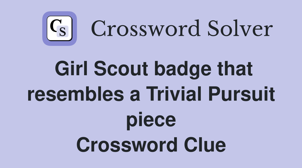 Girl Scout badge that resembles a Trivial Pursuit piece Crossword Clue