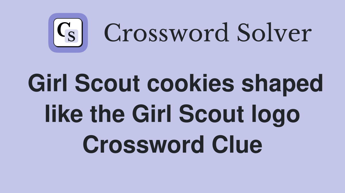 Girl Scout cookies shaped like the Girl Scout logo Crossword Clue