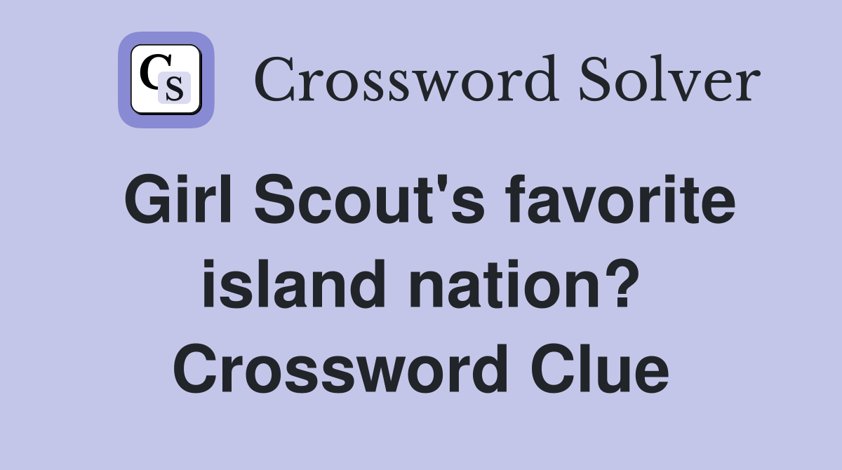 Girl Scout's favorite island nation? Crossword Clue