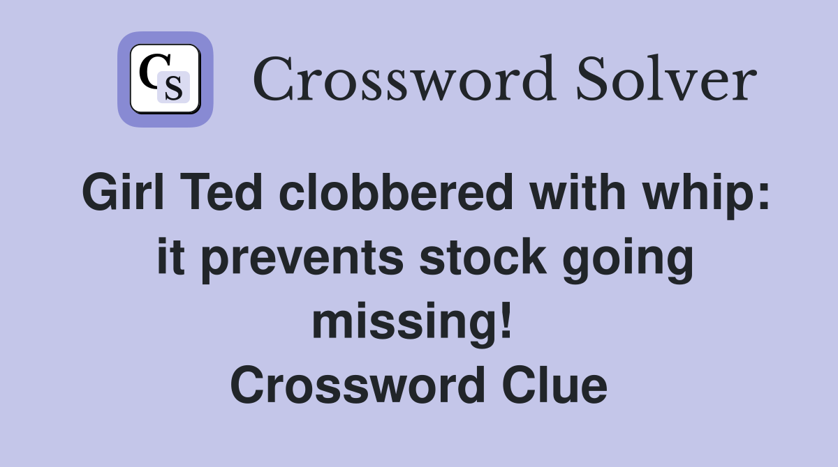 Girl Ted clobbered with whip:  it prevents stock going missing!  Crossword Clue