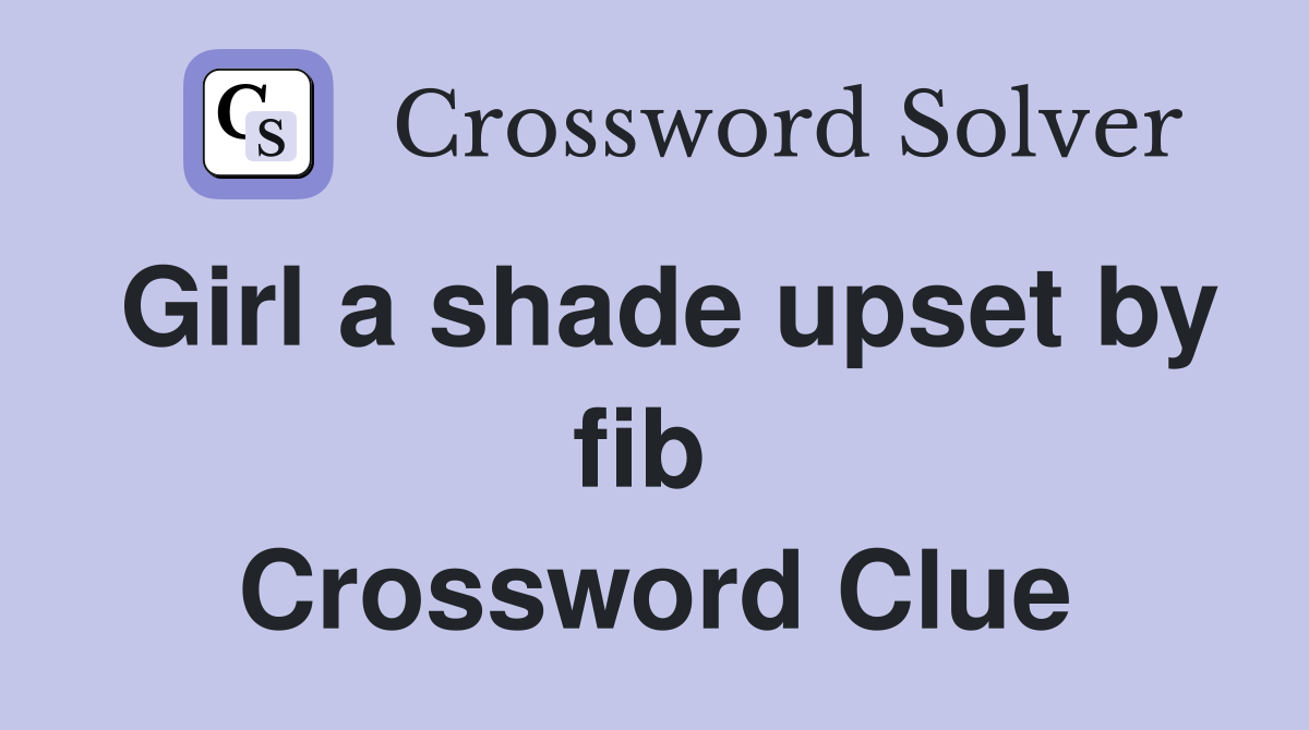 Girl a shade upset by fib  Crossword Clue
