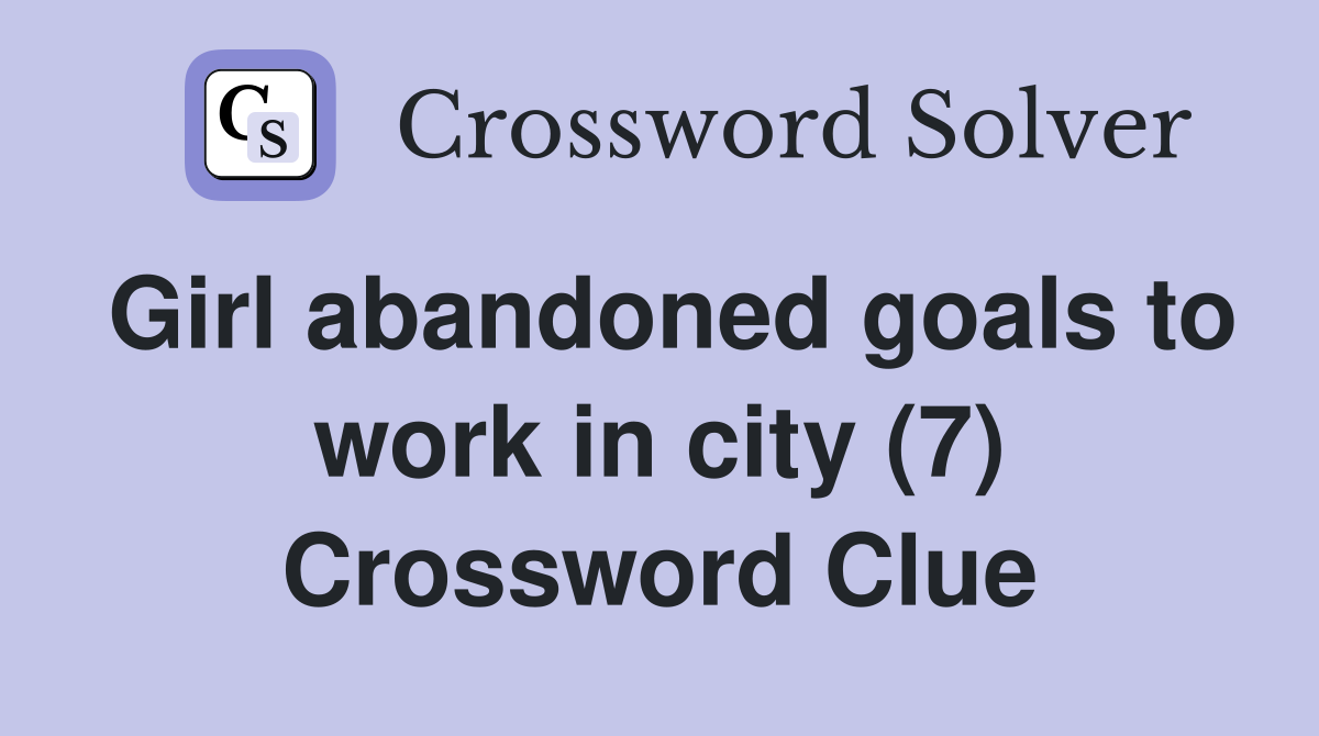 Girl abandoned goals to work in city (7) Crossword Clue
