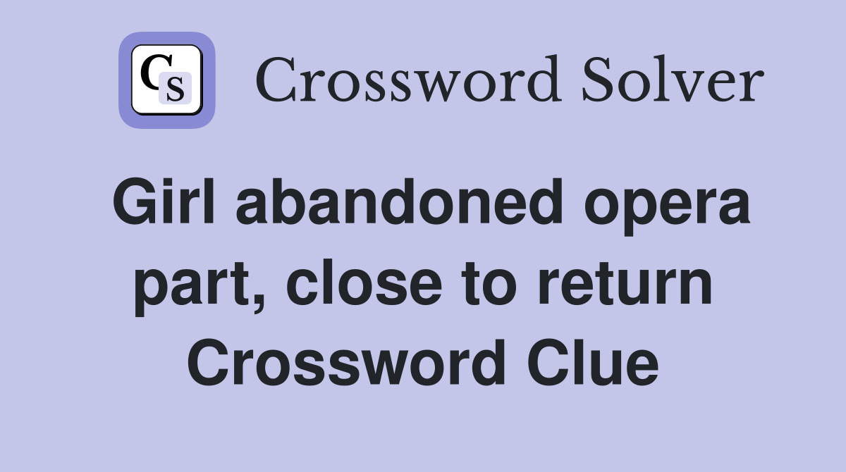 Girl abandoned opera part, close to return Crossword Clue