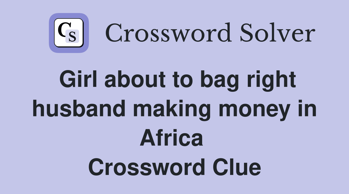 Girl about to bag right husband making money in Africa  Crossword Clue