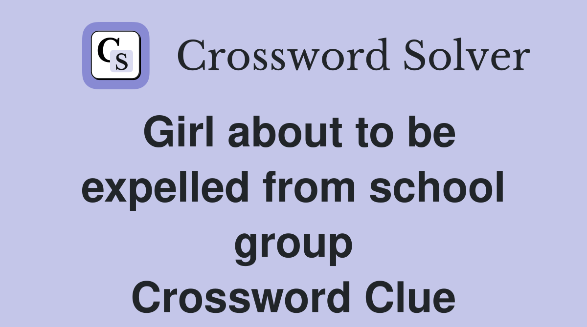 Girl about to be expelled from school group Crossword Clue